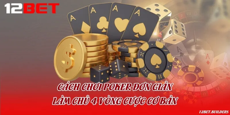 Cách chơi Poker đơn giản & Làm chủ 4 vòng cược cơ bản
