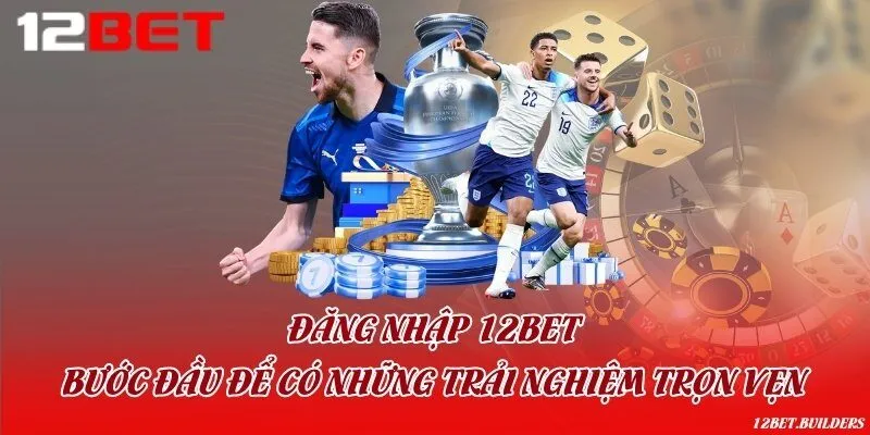 Đăng nhập 12Bet - Bước đầu để có những trải nghiệm trọn vẹn