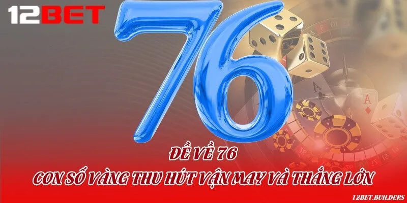 Đề về 76 - Con số vàng thu hút vận may và thắng lớn