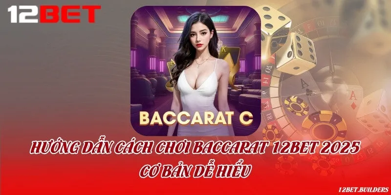 Hướng dẫn cách chơi Baccarat 12Bet 2025 cơ bản dễ hiểu
