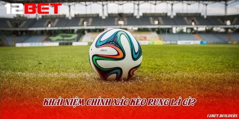 Hiểu rõ về loại kèo rung thú vị để đặt cược hiệu quả