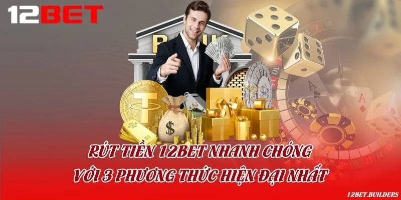Rút tiền 12Bet nhanh chóng với 3 phương thức hiện đại nhất