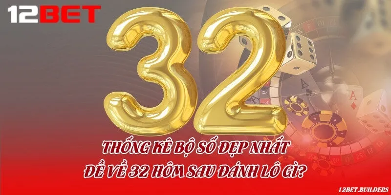Thống kê bộ số đẹp nhất: Đề về 32 hôm sau đánh lô gì?