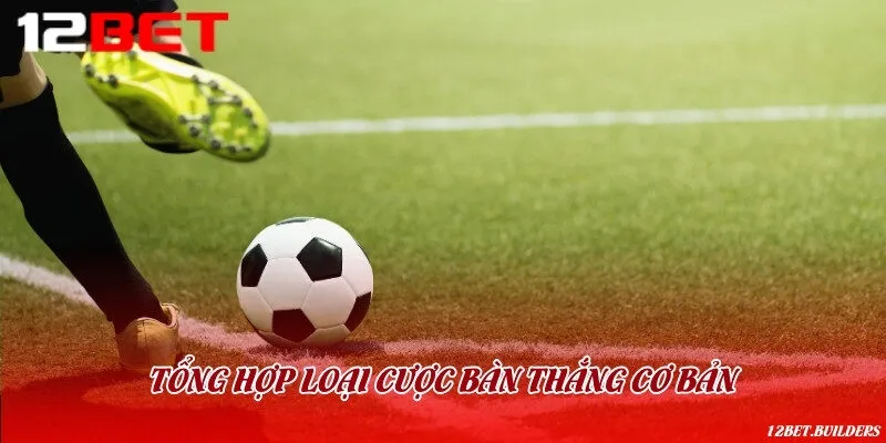 Tổng hợp các loại cược bàn thắng dễ chơi trong bóng đá